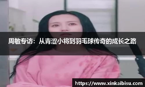 周敏专访：从青涩小将到羽毛球传奇的成长之路