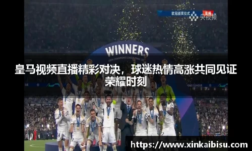 皇马视频直播精彩对决，球迷热情高涨共同见证荣耀时刻