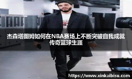 杰森塔图姆如何在NBA赛场上不断突破自我成就传奇篮球生涯