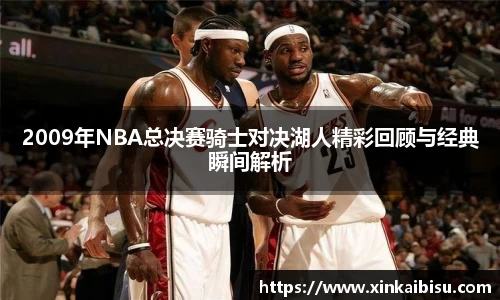 2009年NBA总决赛骑士对决湖人精彩回顾与经典瞬间解析