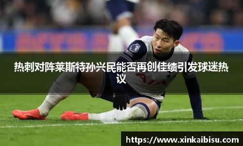 热刺对阵莱斯特孙兴民能否再创佳绩引发球迷热议