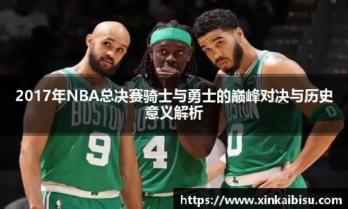 2017年NBA总决赛骑士与勇士的巅峰对决与历史意义解析