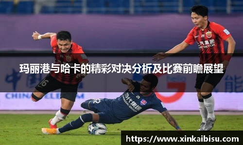玛丽港与哈卡的精彩对决分析及比赛前瞻展望