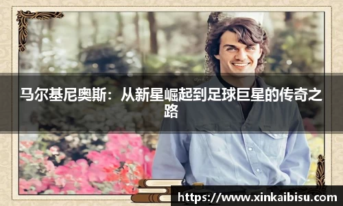 马尔基尼奥斯：从新星崛起到足球巨星的传奇之路